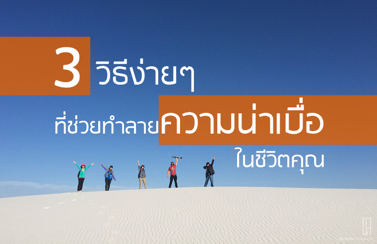 3 วิธีง่ายๆ ที่ช่วยทำลายความน่าเบื่อในชีวิตคุณ